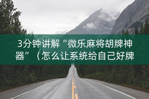 3分钟讲解“微乐麻将胡牌神器”（怎么让系统给自己好牌)