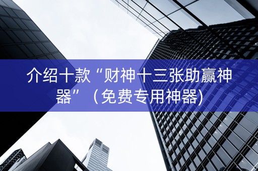 介绍十款“财神十三张助赢神器”（免费专用神器)
