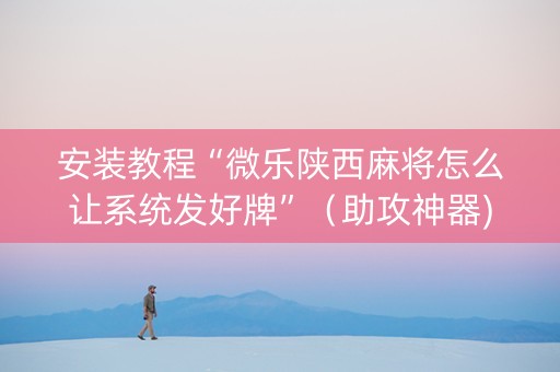安装教程“微乐陕西麻将怎么让系统发好牌”（助攻神器)