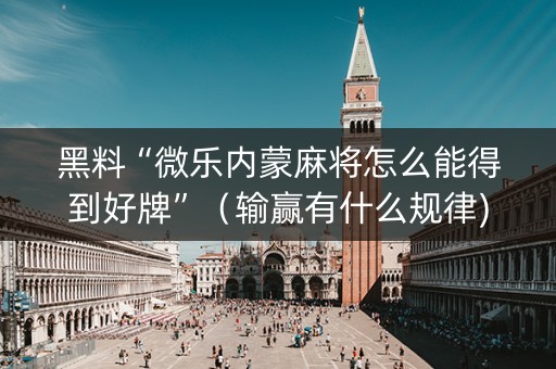 黑料“微乐内蒙麻将怎么能得到好牌”（输赢有什么规律)