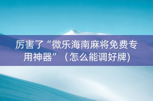 厉害了“微乐海南麻将免费专用神器”（怎么能调好牌)