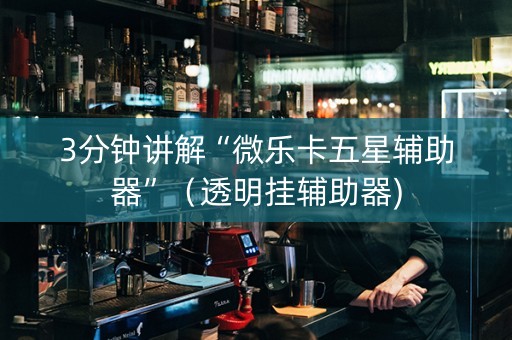 3分钟讲解“微乐卡五星辅助器”（透明挂辅助器)