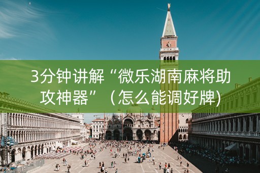 3分钟讲解“微乐湖南麻将助攻神器”（怎么能调好牌)