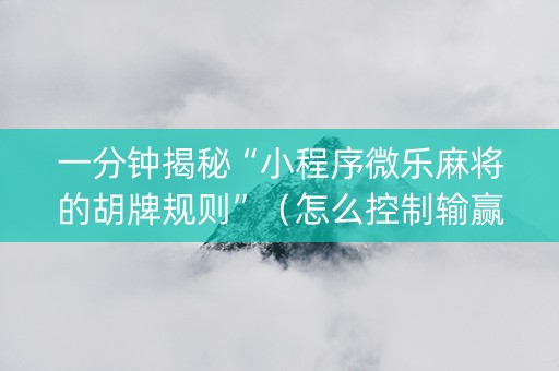 一分钟揭秘“小程序微乐麻将的胡牌规则”（怎么控制输赢)