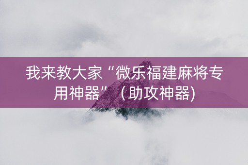 我来教大家“微乐福建麻将专用神器”（助攻神器)