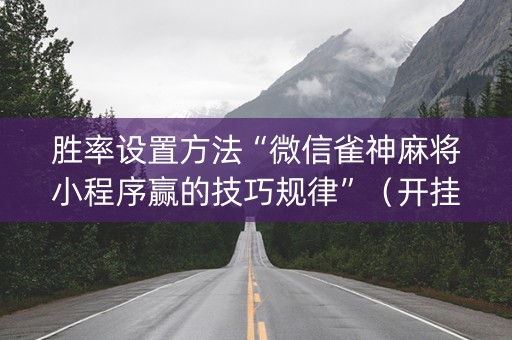 胜率设置方法“微信雀神麻将小程序赢的技巧规律”（开挂辅助器脚本)