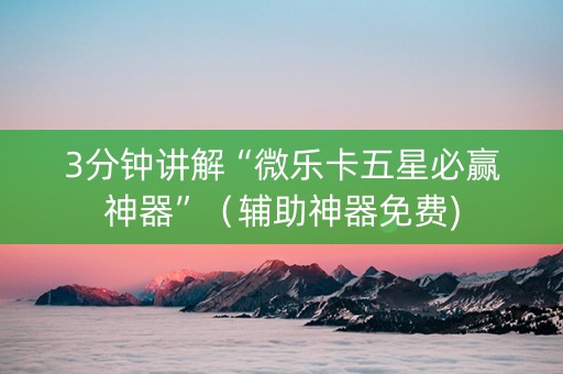 3分钟讲解“微乐卡五星必赢神器”（辅助神器免费)
