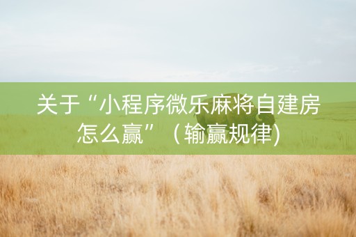关于“小程序微乐麻将自建房怎么赢”（输赢规律)