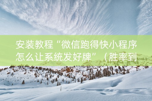 安装教程“微信跑得快小程序怎么让系统发好牌”（胜率到哪调)
