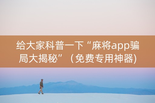 给大家科普一下“麻将app骗局大揭秘”（免费专用神器)