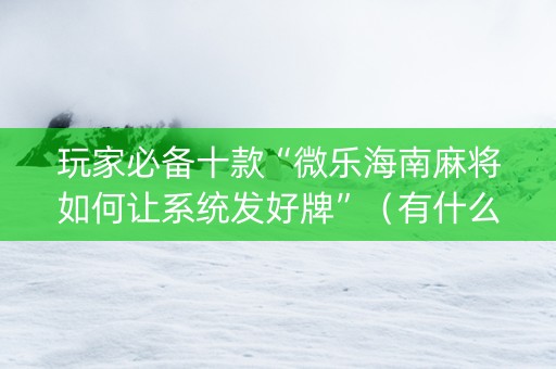 玩家必备十款“微乐海南麻将如何让系统发好牌”（有什么规律)