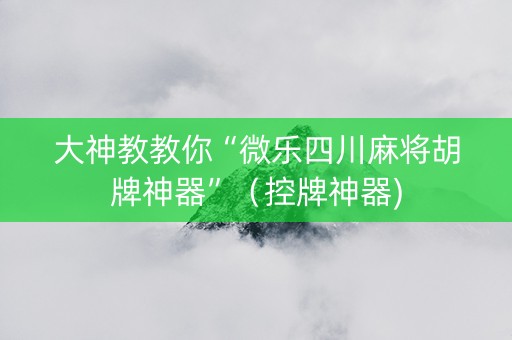 大神教教你“微乐四川麻将胡牌神器”（控牌神器)
