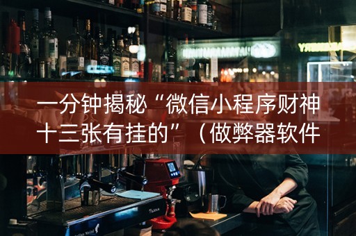 一分钟揭秘“微信小程序财神十三张有挂的”（做弊器软件下载)