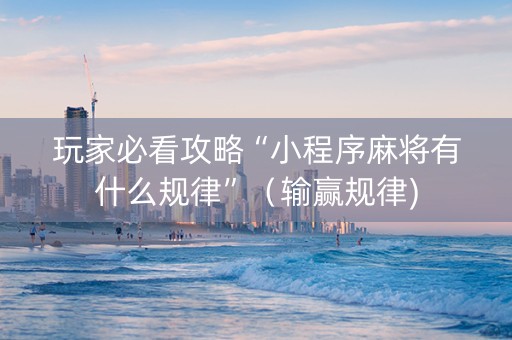 玩家必看攻略“小程序麻将有什么规律”（输赢规律)