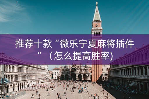 推荐十款“微乐宁夏麻将插件”（怎么提高胜率)