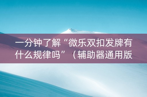 一分钟了解“微乐双扣发牌有什么规律吗”（辅助器通用版)