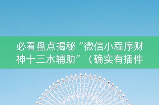 必看盘点揭秘“微信小程序财神十三水辅助”（确实有插件吗)