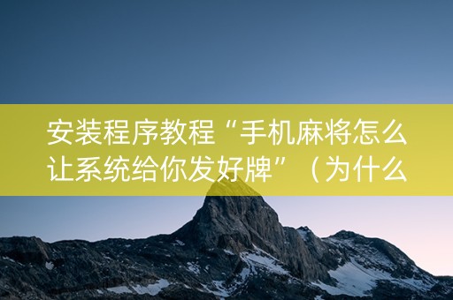 安装程序教程“手机麻将怎么让系统给你发好牌”（为什么有人一直赢)