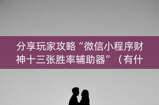 分享玩家攻略“微信小程序财神十三张胜率辅助器”（有什么诀窍)