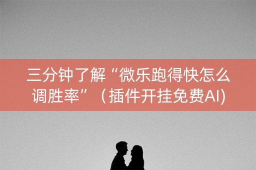 三分钟了解“微乐跑得快怎么调胜率”（插件开挂免费AI)