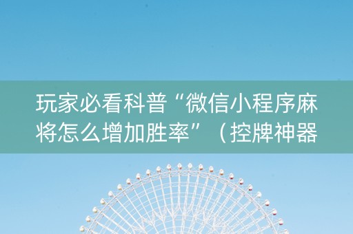 玩家必看科普“微信小程序麻将怎么增加胜率”（控牌神器)