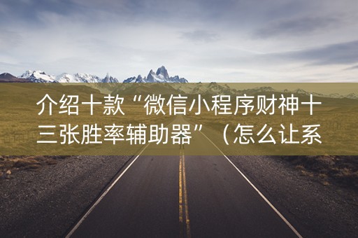 介绍十款“微信小程序财神十三张胜率辅助器”（怎么让系统给自己好牌)