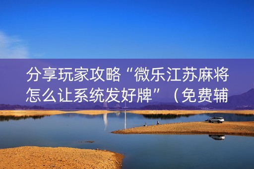 分享玩家攻略“微乐江苏麻将怎么让系统发好牌”（免费辅助)