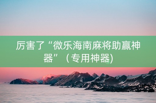 厉害了“微乐海南麻将助赢神器”（专用神器)