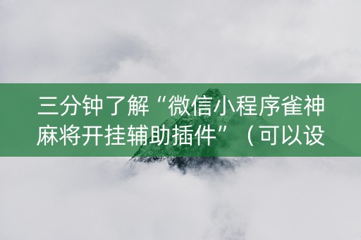 三分钟了解“微信小程序雀神麻将开挂辅助插件”（可以设置输赢吗)