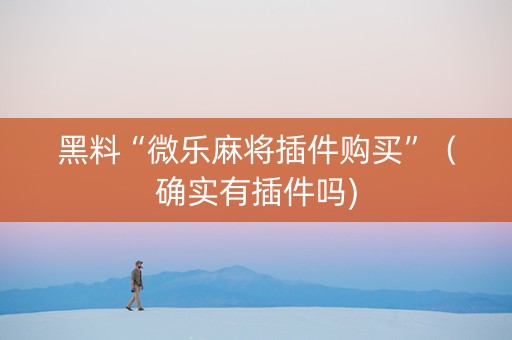 黑料“微乐麻将插件购买”（确实有插件吗)