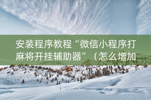 安装程序教程“微信小程序打麻将开挂辅助器”（怎么增加胜率)