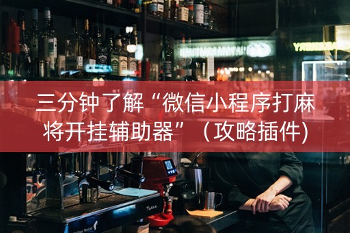 三分钟了解“微信小程序打麻将开挂辅助器”（攻略插件)