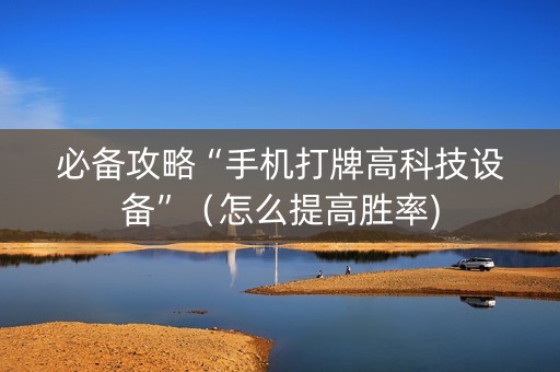 必备攻略“手机打牌高科技设备”（怎么提高胜率)