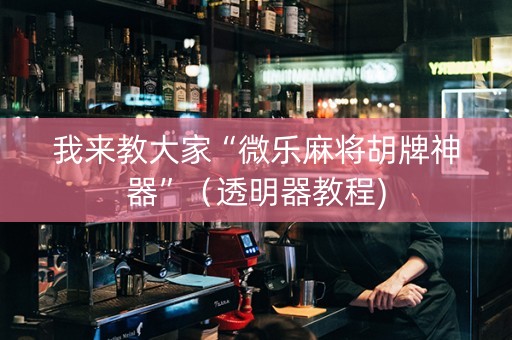 我来教大家“微乐麻将胡牌神器”（透明器教程)
