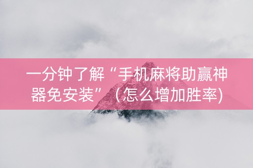 一分钟了解“手机麻将助赢神器免安装”（怎么增加胜率)