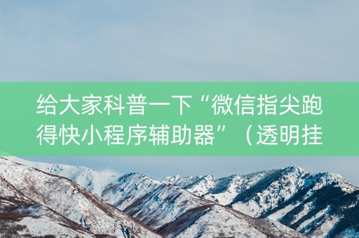 给大家科普一下“微信指尖跑得快小程序辅助器”（透明挂辅助器)