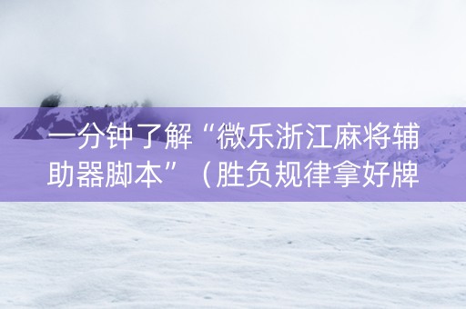 一分钟了解“微乐浙江麻将辅助器脚本”（胜负规律拿好牌)