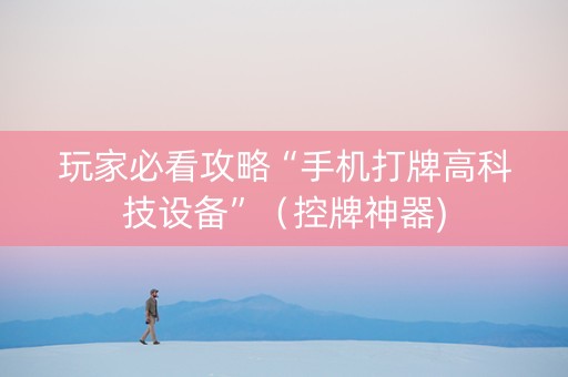 玩家必看攻略“手机打牌高科技设备”（控牌神器)