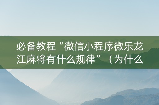 必备教程“微信小程序微乐龙江麻将有什么规律”（为什么有人一直赢)