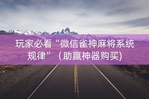 玩家必看“微信雀神麻将系统规律”（助赢神器购买)