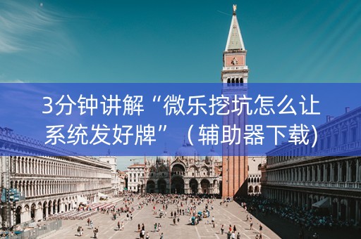 3分钟讲解“微乐挖坑怎么让系统发好牌”（辅助器下载)