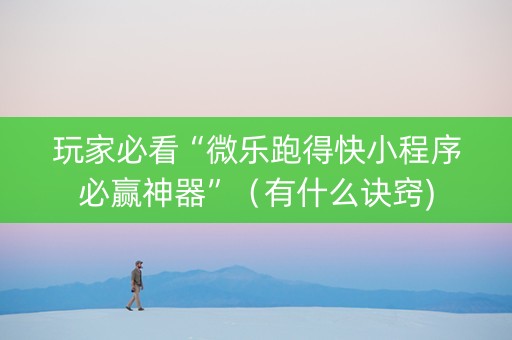 玩家必看“微乐跑得快小程序必赢神器”（有什么诀窍)