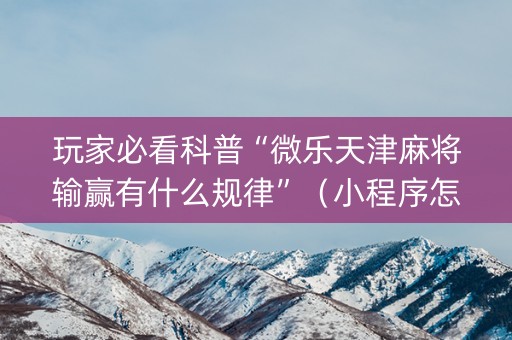 玩家必看科普“微乐天津麻将输赢有什么规律”（小程序怎么才会赢)