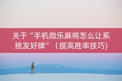 关于“手机微乐麻将怎么让系统发好牌”（提高胜率技巧)