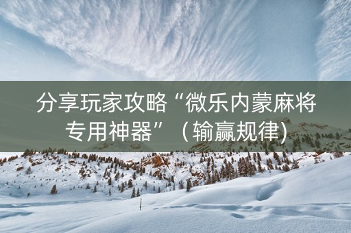 分享玩家攻略“微乐内蒙麻将专用神器”（输赢规律)
