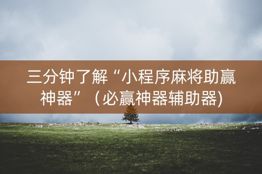 三分钟了解“小程序麻将助赢神器”（必赢神器辅助器)