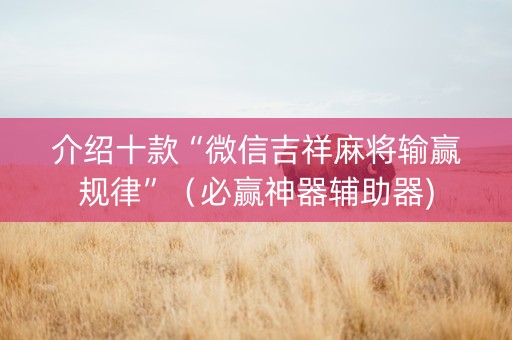 介绍十款“微信吉祥麻将输赢规律”（必赢神器辅助器)