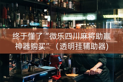 终于懂了“微乐四川麻将助赢神器购买”（透明挂辅助器)