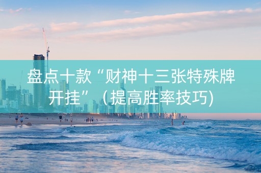 盘点十款“财神十三张特殊牌开挂”（提高胜率技巧)