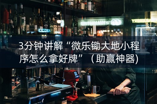 3分钟讲解“微乐锄大地小程序怎么拿好牌”（助赢神器)